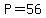 P=56