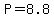 P=8.8