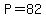 P=82