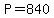 P=840