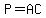 P=AC