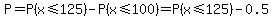P=P%28x%3C=125%29-P%28x%3C=100%29=P%28x%3C=125%29-0.5