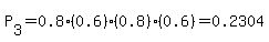 P%5B3%5D=+0.8%280.6%29%280.8%29%280.6%29=0.2304