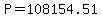 P+=+108154.51