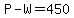 P-W=450