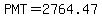 PMT=+2764.47