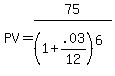 PV+=+75%2F%281%2B.03%2F12%29%5E%286%29