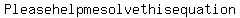 Please+help+me+solve+this+equation