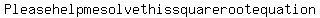 Please+help+me+solve+this+square+root+equation+