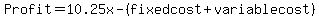 Profit+=+10.25x+-+%28fixed+cost+%2B+variable+cost%29+