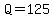 Q=125