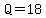 Q=18