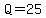 Q=25