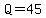 Q=45