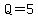 Q=5