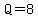 Q=8
