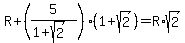 R%2B%285%2F%281%2Bsqrt%282%29%29%29%2A%281%2Bsqrt%282%29%29+=+R%2Asqrt%282%29