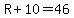 R%2B10=46