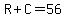 R%2BC=56