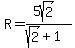 R=%285sqrt%282%29%29%2F%28sqrt%282%29%2B1%29