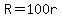 R=100r