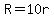 R=10r