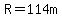 R=114m