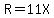 R=11X