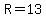 R=13
