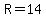 R=14