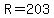 R=203