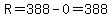 R=388-0=388