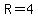 R=4