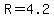 R=4.2