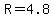 R=4.8