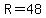 R=48