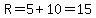 R=5%2B10=15