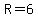 R=6