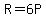 R=6P