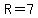 R=7