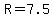 R=7.5