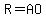 R=AO