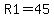 R1=45