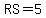 RS=5
