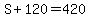 S%2B120=420