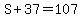 S%2B37=107