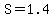 S=1.4