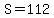 S=112