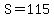 S=115