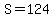 \"S=124\"